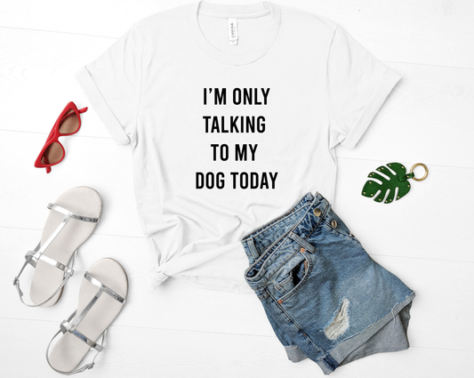 I'M ONLY TALKING TO MY DOG TODAY Bella+Canvas Premium Graphic Tee